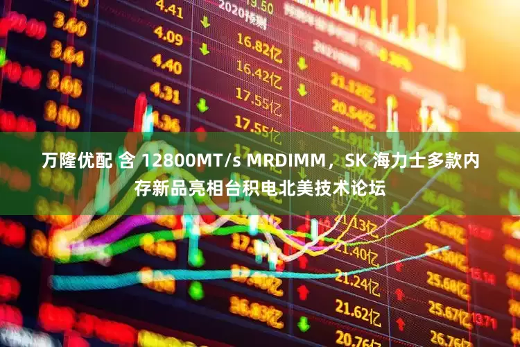 万隆优配 含 12800MT/s MRDIMM，SK 海力士多款内存新品亮相台积电北美技术论坛