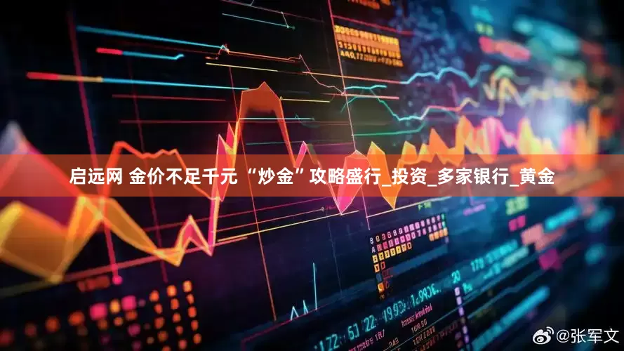 启远网 金价不足千元 “炒金”攻略盛行_投资_多家银行_黄金