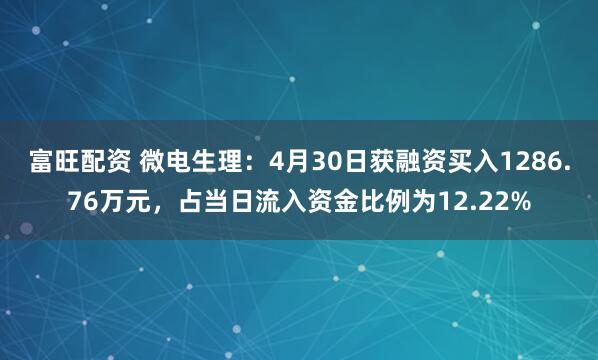 富旺配资 微电生理：4月30日获融资买入1286.76万元，占当日流入资金比例为12.22%