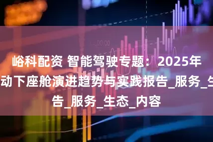峪科配资 智能驾驶专题：2025年AI技术驱动下座舱演进趋势与实践报告_服务_生态_内容