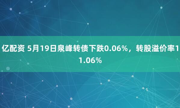 亿配资 5月19日泉峰转债下跌0.06%，转股溢价率11.06%