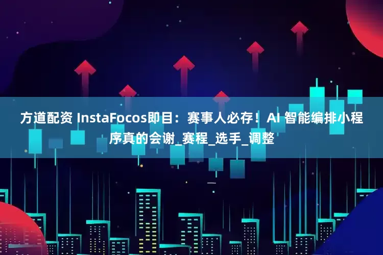 方道配资 InstaFocos即目：赛事人必存！AI 智能编排小程序真的会谢_赛程_选手_调整