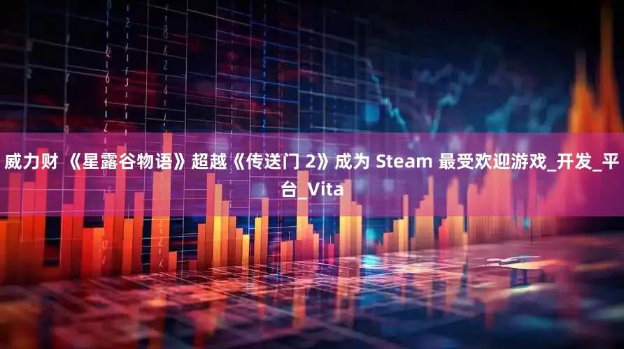 威力财 《星露谷物语》超越《传送门 2》成为 Steam 最受欢迎游戏_开发_平台_Vita