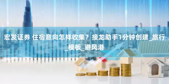 宏发证券 住宿意向怎样收集？接龙助手1分钟创建_旅行_模板_避风港