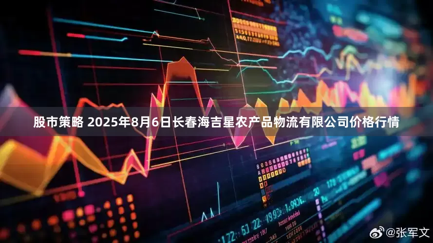 股市策略 2025年8月6日长春海吉星农产品物流有限公司价格行情