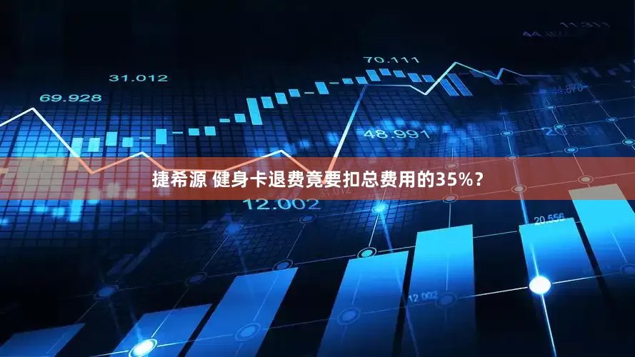 捷希源 健身卡退费竟要扣总费用的35%？