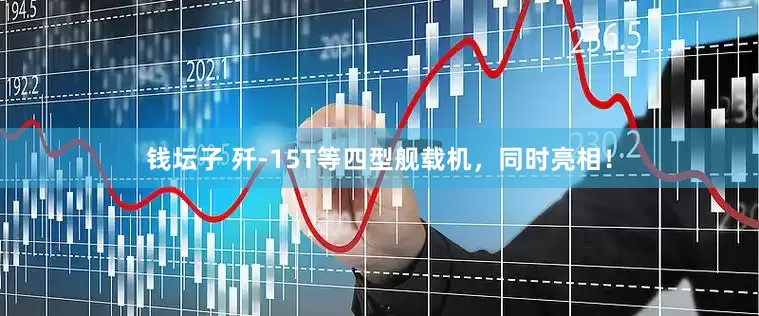 钱坛子 歼-15T等四型舰载机，同时亮相！