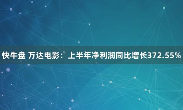 快牛盘 万达电影：上半年净利润同比增长372.55%