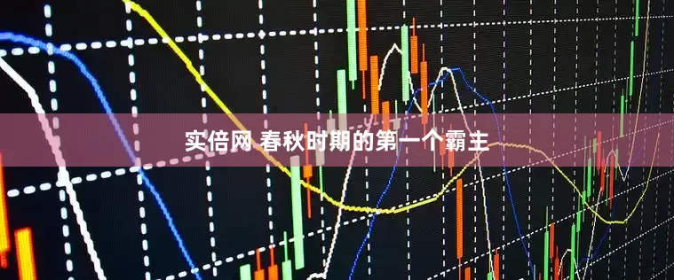 实倍网 春秋时期的第一个霸主