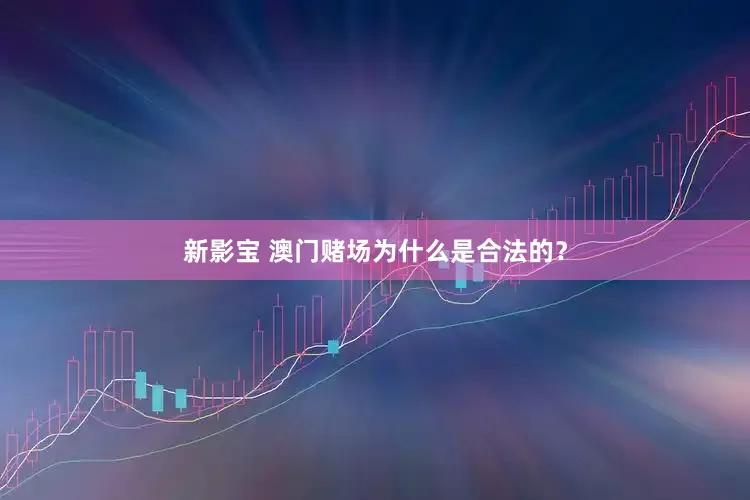 新影宝 澳门赌场为什么是合法的？