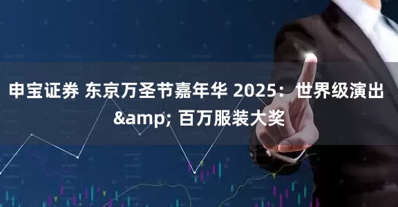 申宝证券 东京万圣节嘉年华 2025:世界级演出 & 百万服装大奖