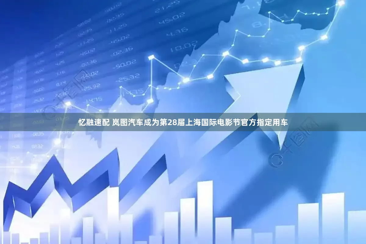 忆融速配 岚图汽车成为第28届上海国际电影节官方指定用车