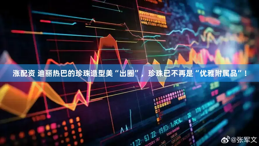 涨配资 迪丽热巴的珍珠造型美“出圈”，珍珠已不再是“优雅附属品”！